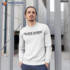 shadow banned for being too sexy shirt sweatshirt 1