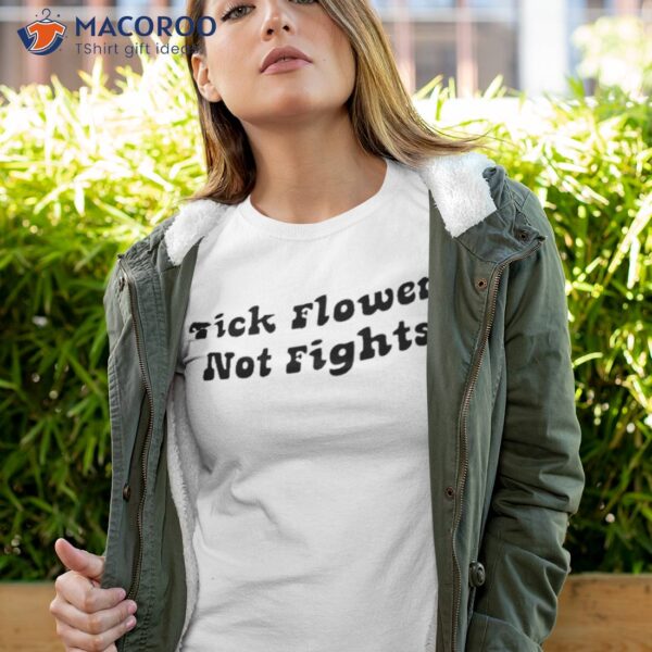 Sharon Stone Pick Flowers Not Fights Shirt