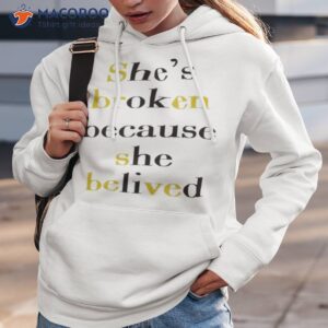 She’s Broken Because She Believed Shirt