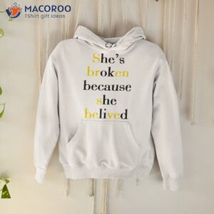 shes broken because she believed t shirt hoodie