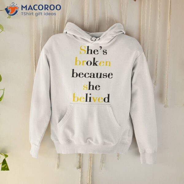 She’s Broken Because She Believed Shirt