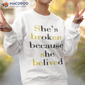 shes broken because she believed t shirt sweatshirt 2