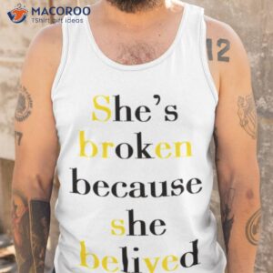 shes broken because she believed t shirt tank top