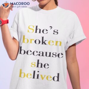 She’s Broken Because She Believed Shirt
