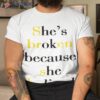 She’s Broken Because She Believed Shirt