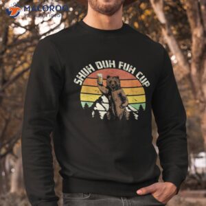 shuh duh fuh cup funny bear drinking beer camping shirt sweatshirt