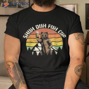 shuh duh fuh cup funny bear drinking beer camping shirt tshirt