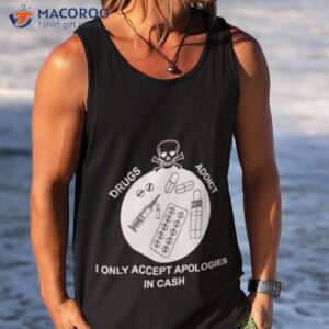 skull drugs addict i only accept apologies in cash shirt tank top