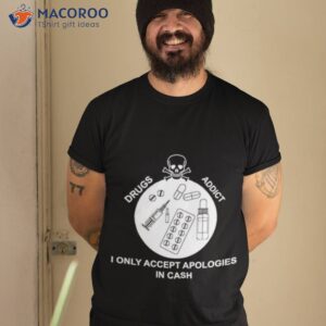 skull drugs addict i only accept apologies in cash shirt tshirt 2