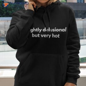 slightly delusional but very hot shirt hoodie 2