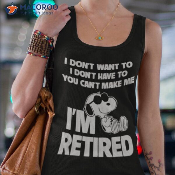 Snoopy I’m Retired I Don’t Want To I Don’t Have To You Can’t Make Me Shirt