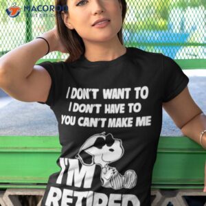 snoopy im retired i dont want to i dont have to you cant make me shirt tshirt 1