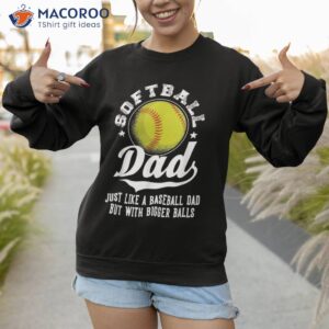 softball dad like a baseball with bigger balls shirt sweatshirt 1