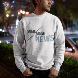 some more news shirt sweatshirt