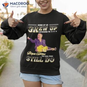 some of us grew up listening to bryan adams the cool ones still do shirt sweatshirt 1