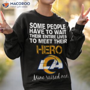 some people have to wait their entire lives to meet their hero los angeles rams mine raised me shirt sweatshirt 2