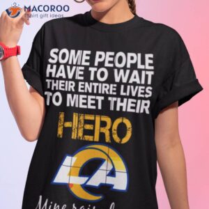 Some People Have To Wait Their Entire Lives To Meet Their Hero Los Angeles Rams Mine Raised Me Shirt