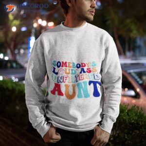 somebodys loud ass unfiltered aunt shirt sweatshirt
