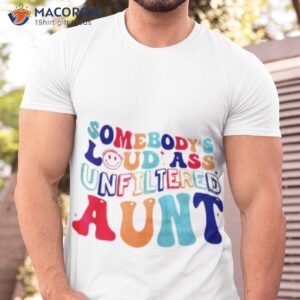 Somebody’s Loud Ass Unfiltered Aunshirt