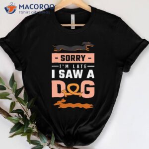 Sorry I Am Late I Saw A Dog T-Shirt