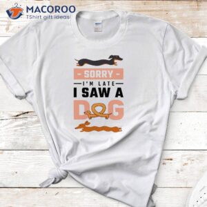 Sorry I Am Late I Saw A Dog T-Shirt
