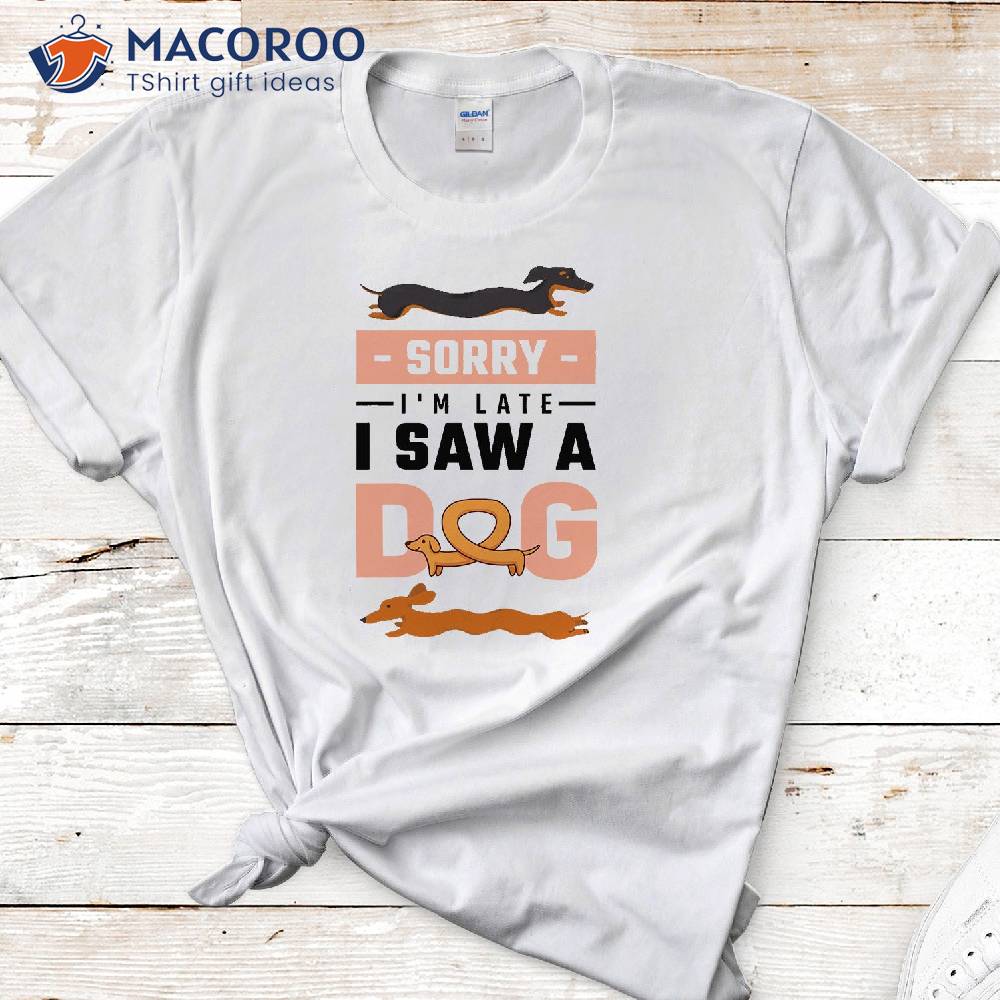 Sorry I Am Late I Saw A Dog T-Shirt Sorry I Am Late I Saw A Dog T-Shirt