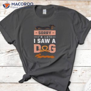 Sorry I Am Late I Saw A Dog T-Shirt 2 sorry i am late i saw a dog t shirt 2