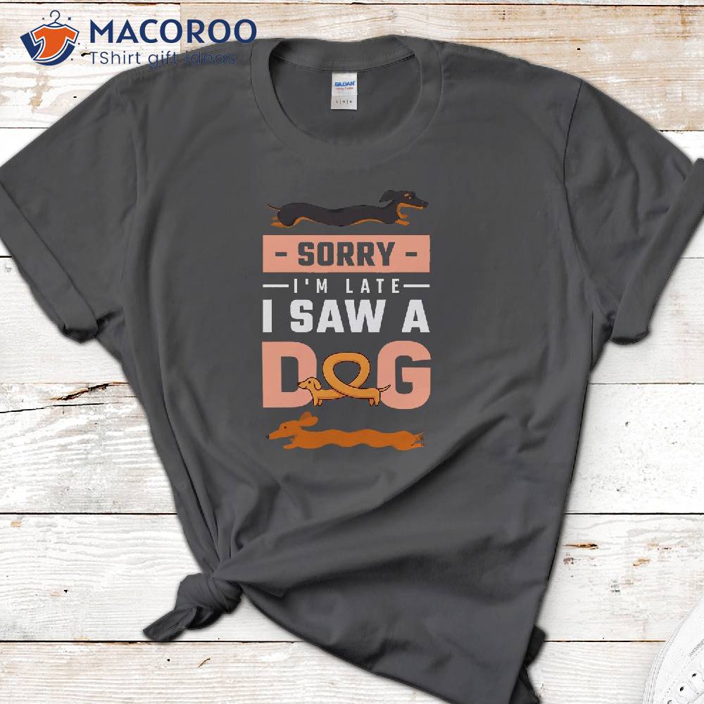 Sorry I Am Late I Saw A Dog T-Shirt Sorry I Am Late I Saw A Dog T-Shirt