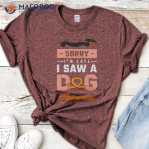 Sorry I Am Late I Saw A Dog T-Shirt 3 sorry i am late i saw a dog t shirt 3