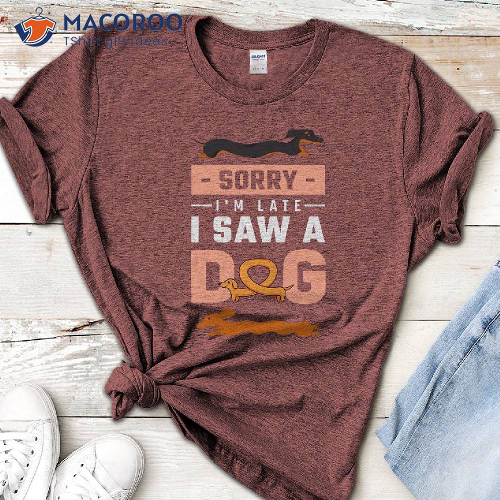Sorry I Am Late I Saw A Dog T-Shirt Sorry I Am Late I Saw A Dog T-Shirt