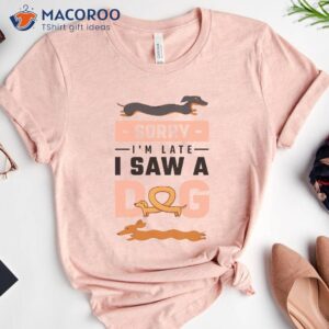 Sorry I Am Late I Saw A Dog T-Shirt 4 sorry i am late i saw a dog t shirt 4