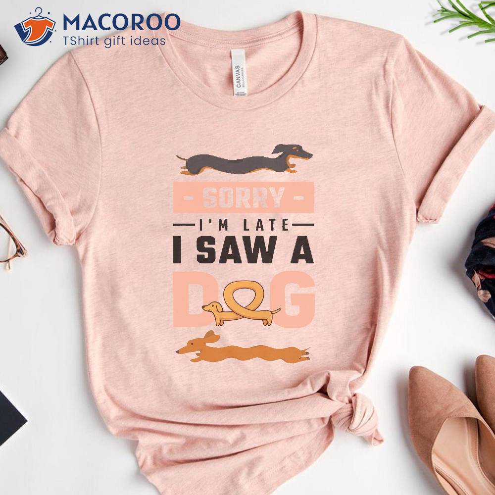 Sorry I Am Late I Saw A Dog T-Shirt Sorry I Am Late I Saw A Dog T-Shirt