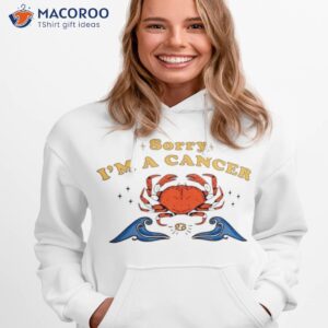 sorry im a cancer shirt hoodie 1