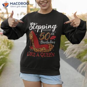 stepping into my 50th birthday like a queen bday gifts shirt sweatshirt 1