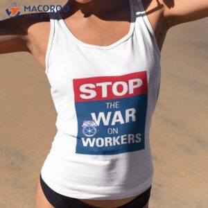 Stop The War On Workers Shirt