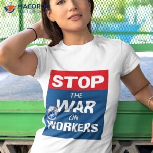 stop the war on workers shirt tshirt 1