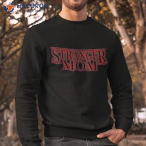 stranger mom parody funny mother s day gift shirt sweatshirt