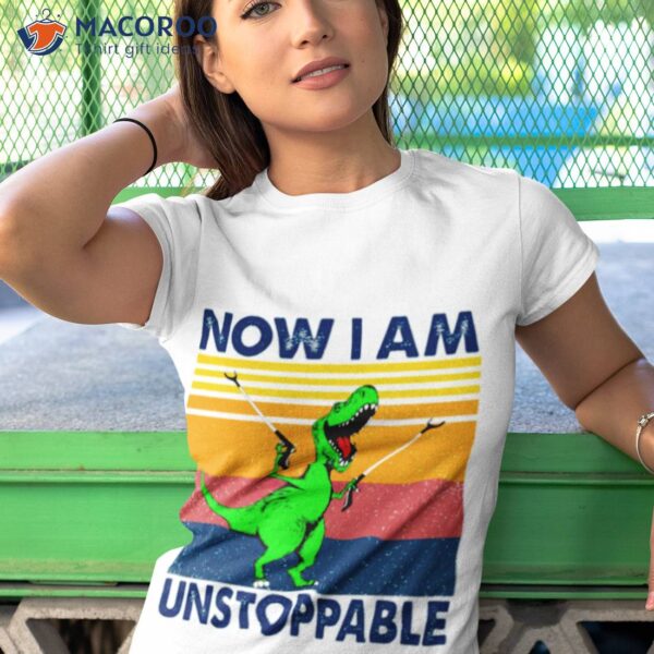 T Rex Now I Am Unstoppable Vintage Shirt