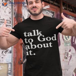 talk to god about it shirt tshirt 1