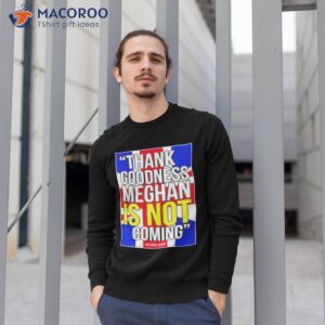 thank goodness meghan is not coming t shirt sweatshirt 1