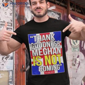 Thank Goodness Meghan Is Not Coming Shirt