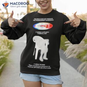 the drug does not produce the transcendent experience it merely acts as a chemical key shirt sweatshirt 1