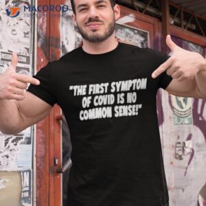 the first symptom of covid is no common sense shirt tshirt 1