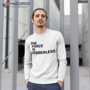 the force is genderless shirt sweatshirt 1