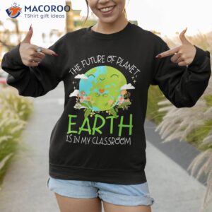 the future of planet earth is in my classroom teacher kids shirt sweatshirt 1