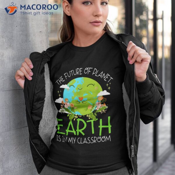 The Future Of Planet Earth Is In My Classroom Teacher Kids Shirt