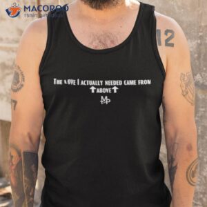 the love i actually needed came from above shirt tank top