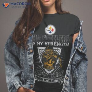 The Pittsburgh Steelers Is My Strength And My Shield In Them My Heart Trusts Shirt