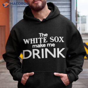 the white sox make me drink shirt hoodie