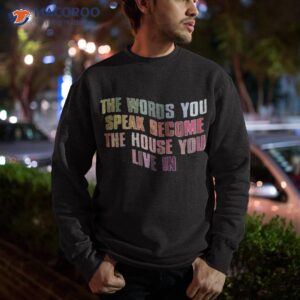 the words you speak become the house you live in shirt sweatshirt